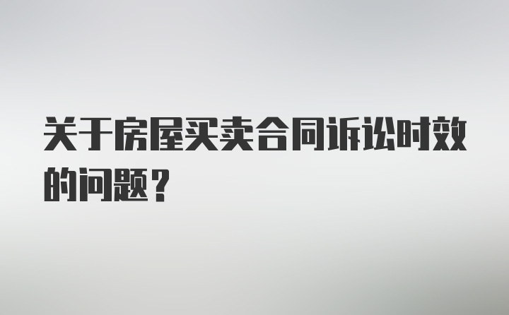 关于房屋买卖合同诉讼时效的问题？