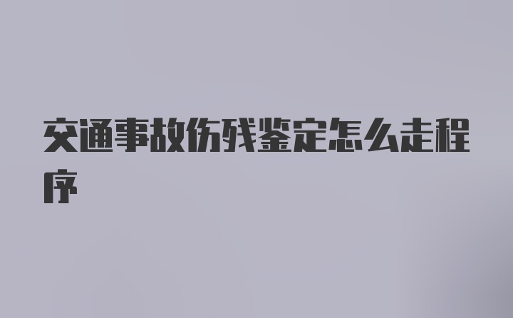 交通事故伤残鉴定怎么走程序