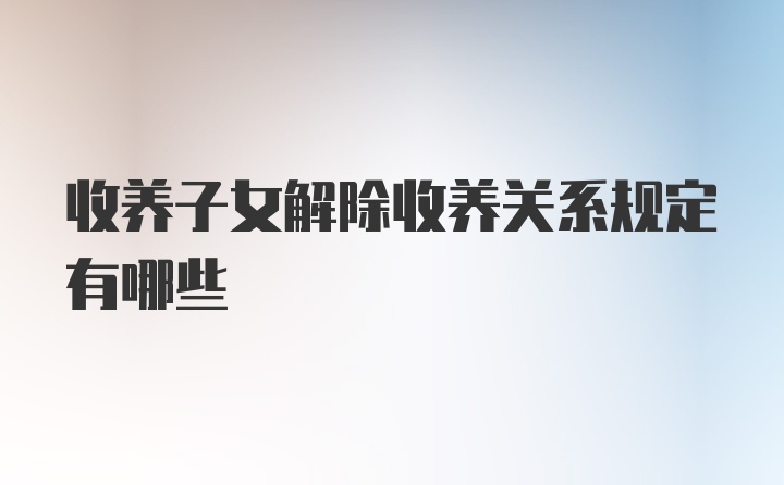 收养子女解除收养关系规定有哪些