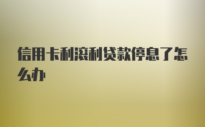 信用卡利滚利贷款停息了怎么办