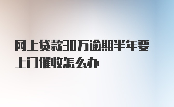 网上贷款30万逾期半年要上门催收怎么办