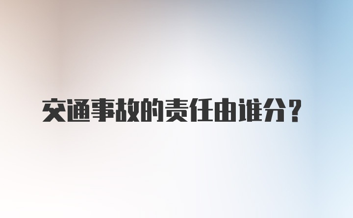 交通事故的责任由谁分？