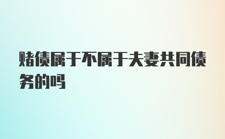 赌债属于不属于夫妻共同债务的吗