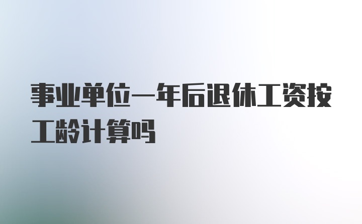 事业单位一年后退休工资按工龄计算吗