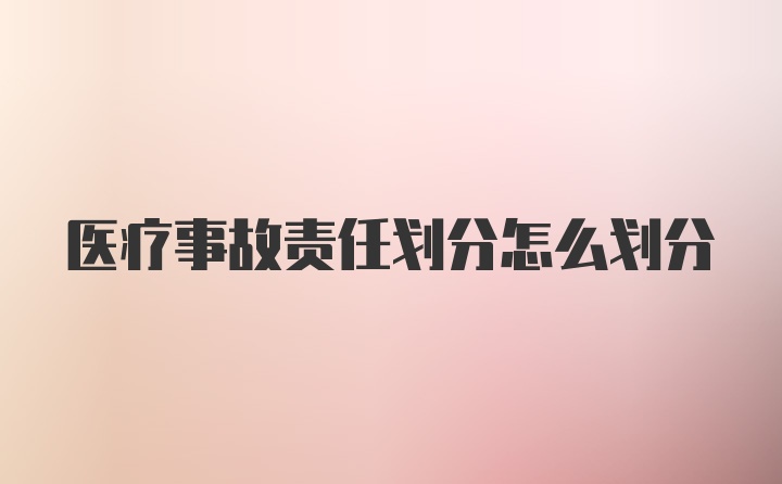 医疗事故责任划分怎么划分