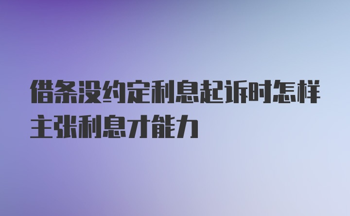 借条没约定利息起诉时怎样主张利息才能力