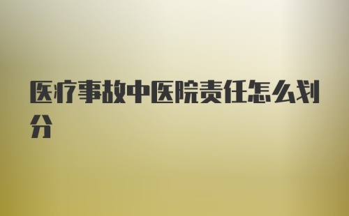 医疗事故中医院责任怎么划分