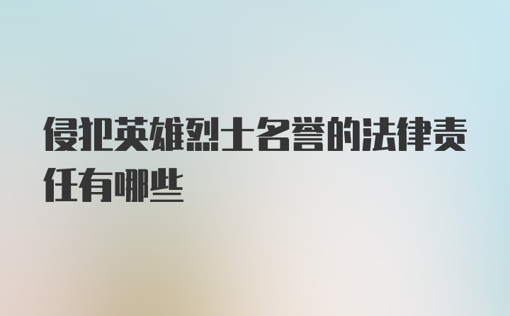 侵犯英雄烈士名誉的法律责任有哪些