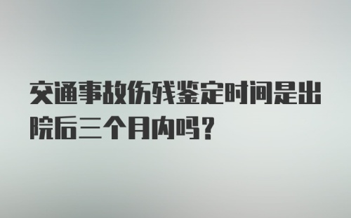 交通事故伤残鉴定时间是出院后三个月内吗？