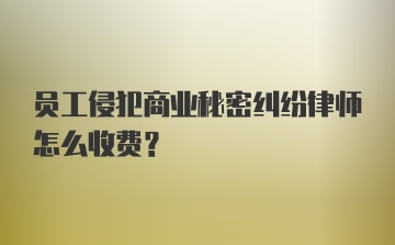 员工侵犯商业秘密纠纷律师怎么收费?