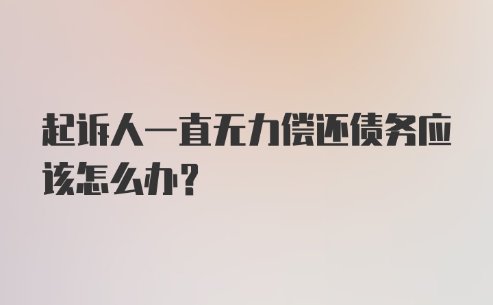 起诉人一直无力偿还债务应该怎么办？