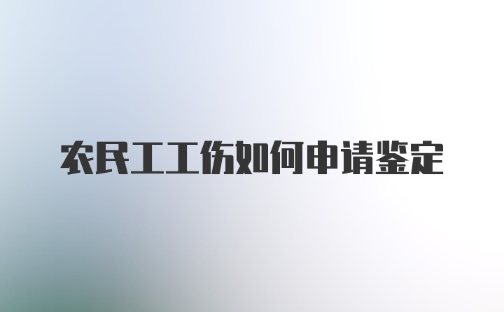 农民工工伤如何申请鉴定