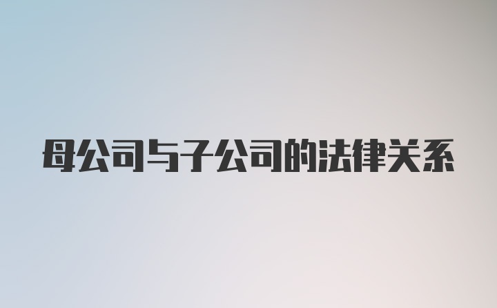 母公司与子公司的法律关系