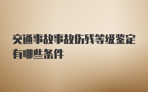 交通事故事故伤残等级鉴定有哪些条件