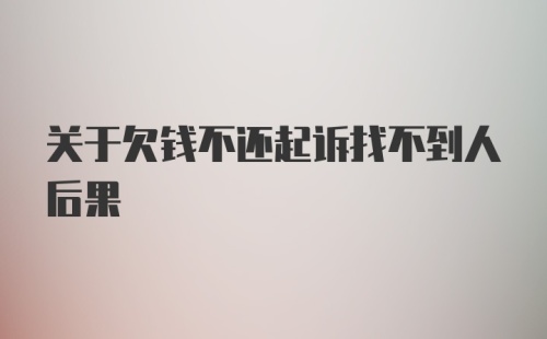 关于欠钱不还起诉找不到人后果