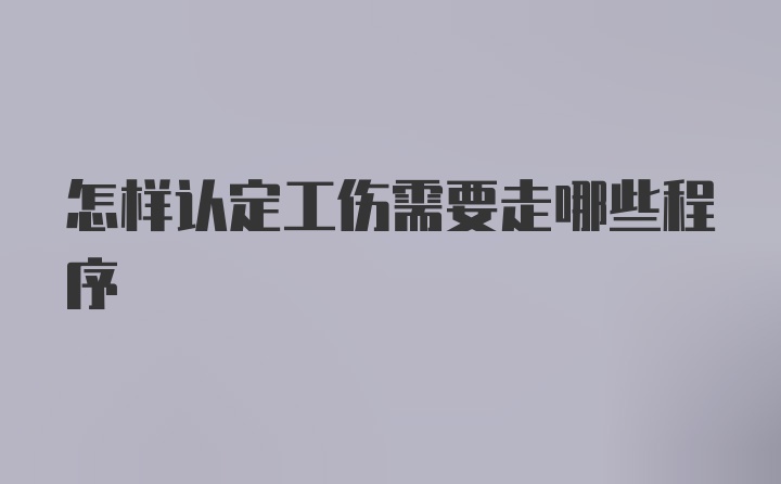 怎样认定工伤需要走哪些程序