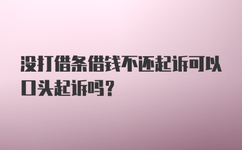 没打借条借钱不还起诉可以口头起诉吗？