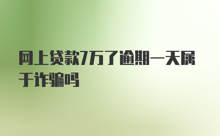 网上贷款7万了逾期一天属于诈骗吗