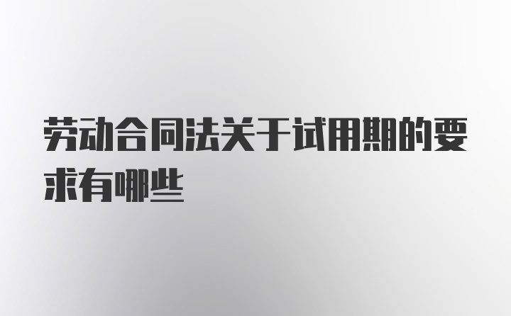 劳动合同法关于试用期的要求有哪些