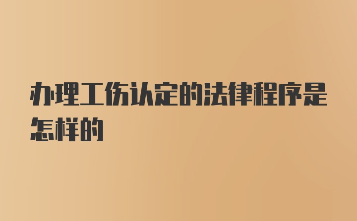 办理工伤认定的法律程序是怎样的