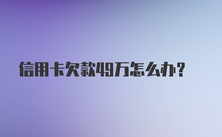 信用卡欠款49万怎么办？