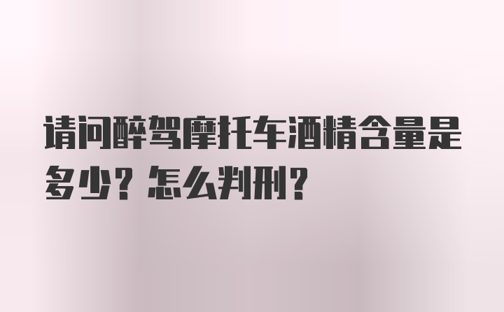 请问醉驾摩托车酒精含量是多少？怎么判刑？