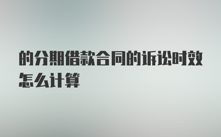 的分期借款合同的诉讼时效怎么计算