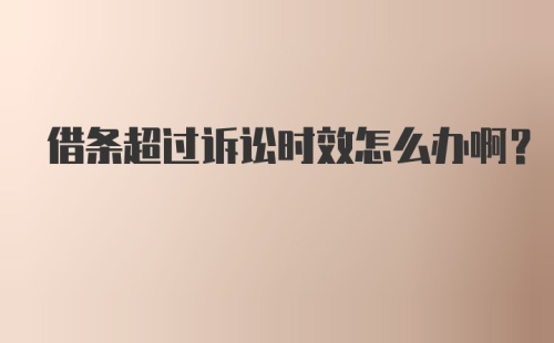 借条超过诉讼时效怎么办啊？