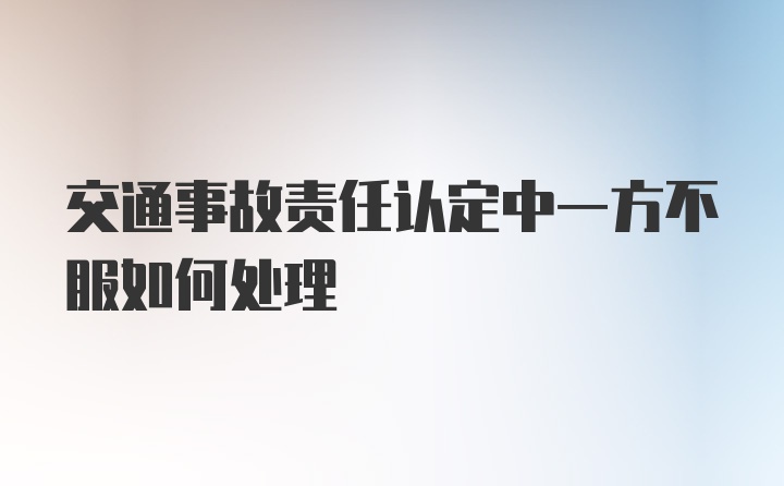 交通事故责任认定中一方不服如何处理