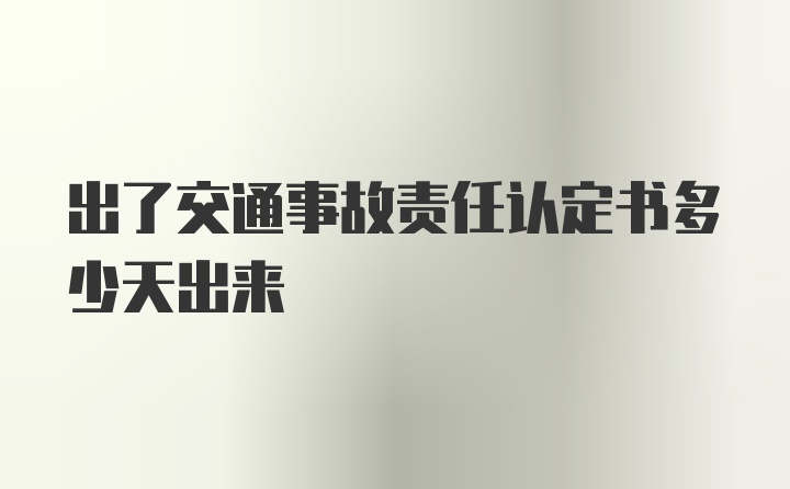 出了交通事故责任认定书多少天出来