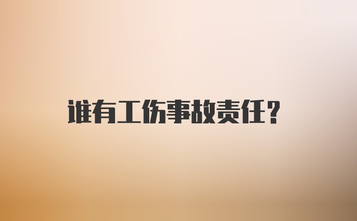 谁有工伤事故责任？