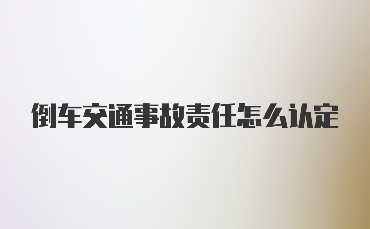 倒车交通事故责任怎么认定