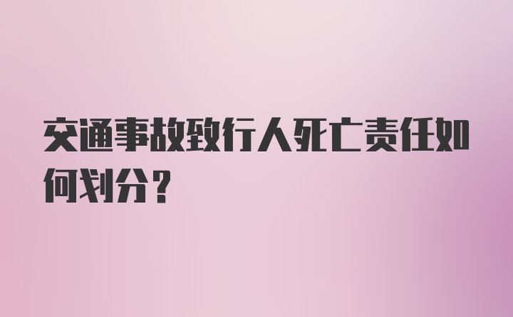 交通事故致行人死亡责任如何划分?