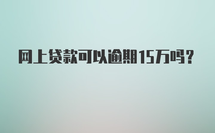 网上贷款可以逾期15万吗？