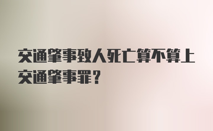 交通肇事致人死亡算不算上交通肇事罪？