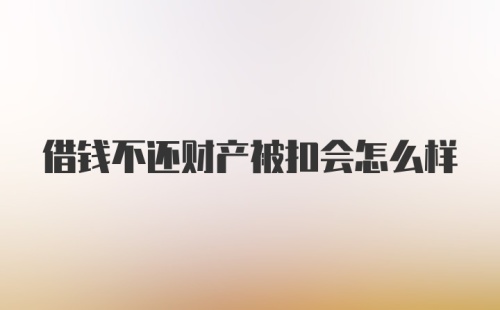 借钱不还财产被扣会怎么样