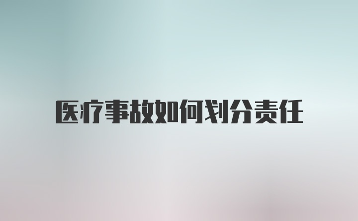 医疗事故如何划分责任