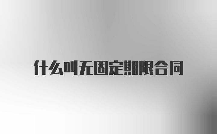 什么叫无固定期限合同