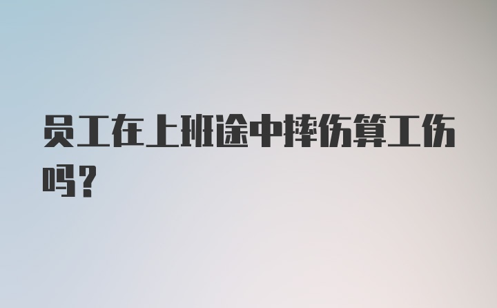 员工在上班途中摔伤算工伤吗？