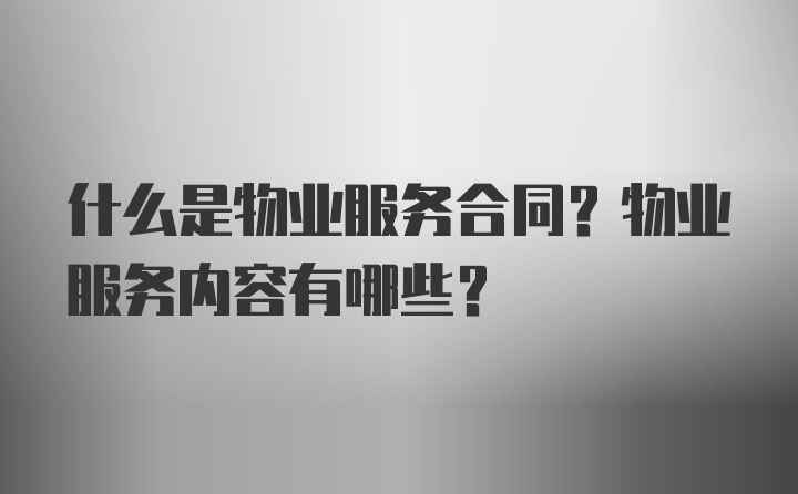 什么是物业服务合同？物业服务内容有哪些？