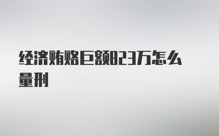 经济贿赂巨额823万怎么量刑