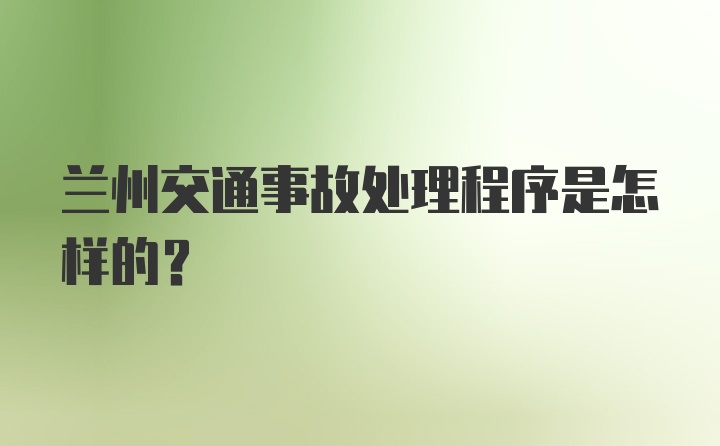 兰州交通事故处理程序是怎样的？