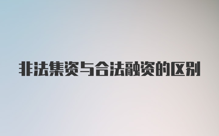 非法集资与合法融资的区别