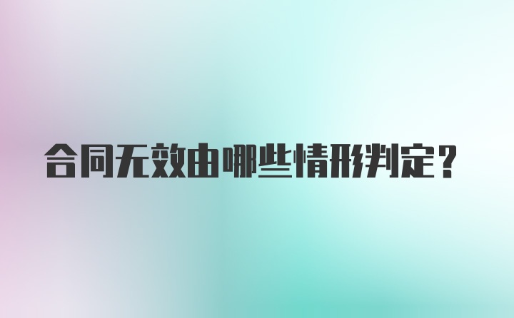 合同无效由哪些情形判定？