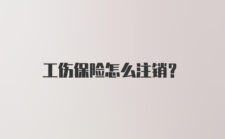 工伤保险怎么注销？