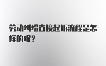 劳动纠纷直接起诉流程是怎样的呢?