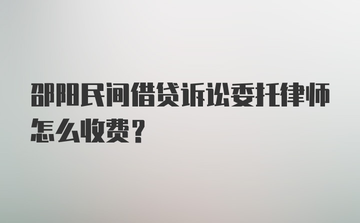 邵阳民间借贷诉讼委托律师怎么收费？