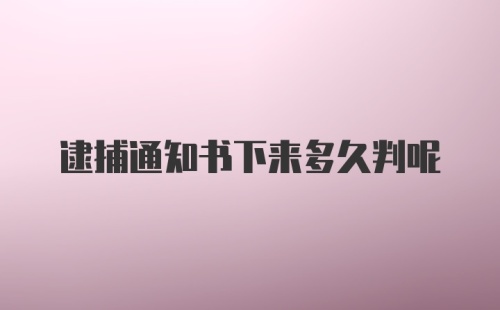 逮捕通知书下来多久判呢