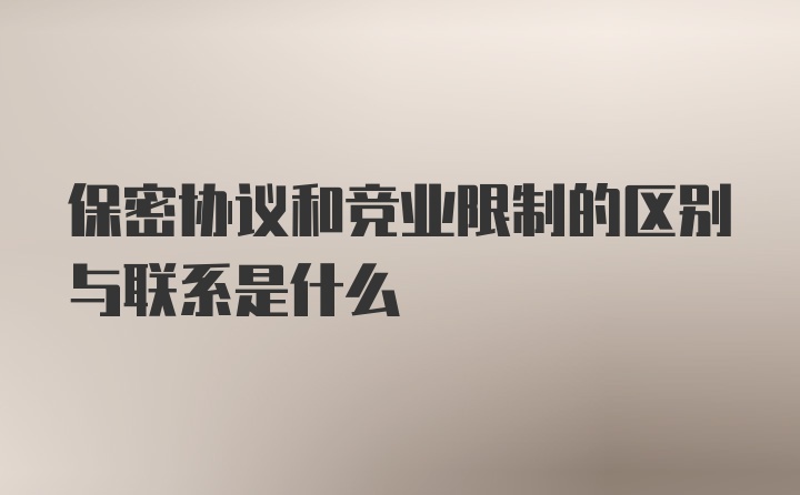 保密协议和竞业限制的区别与联系是什么