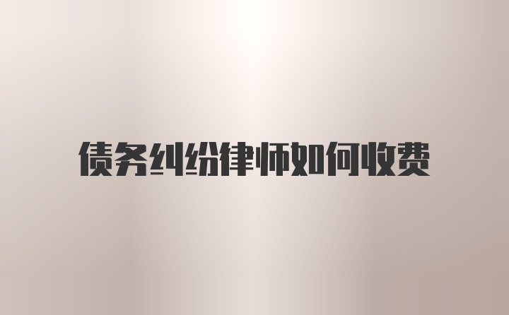 债务纠纷律师如何收费